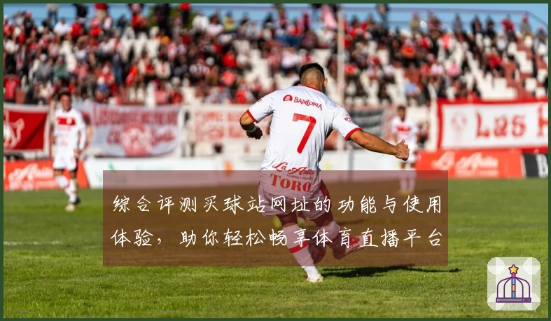 综合评测买球站网址的功能与使用体验，助你轻松畅享体育直播平台