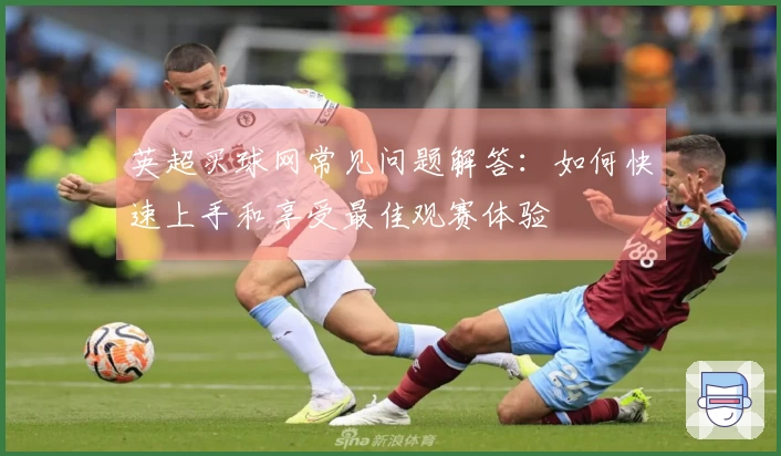 英超买球网常见问题解答：如何快速上手和享受最佳观赛体验