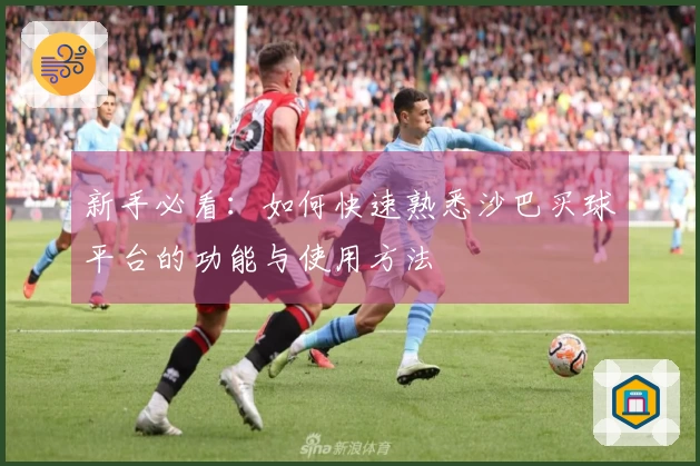 新手必看：如何快速熟悉沙巴买球平台的功能与使用方法