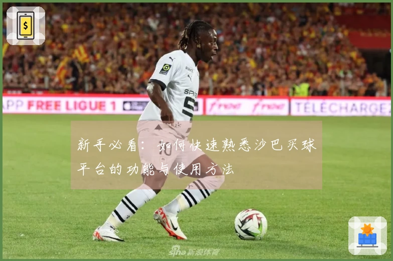 新手必看：如何快速熟悉沙巴买球平台的功能与使用方法
