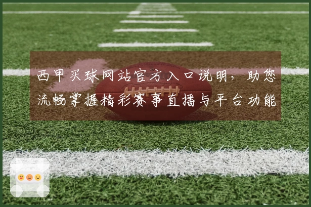 西甲买球网站官方入口说明，助您流畅掌握精彩赛事直播与平台功能